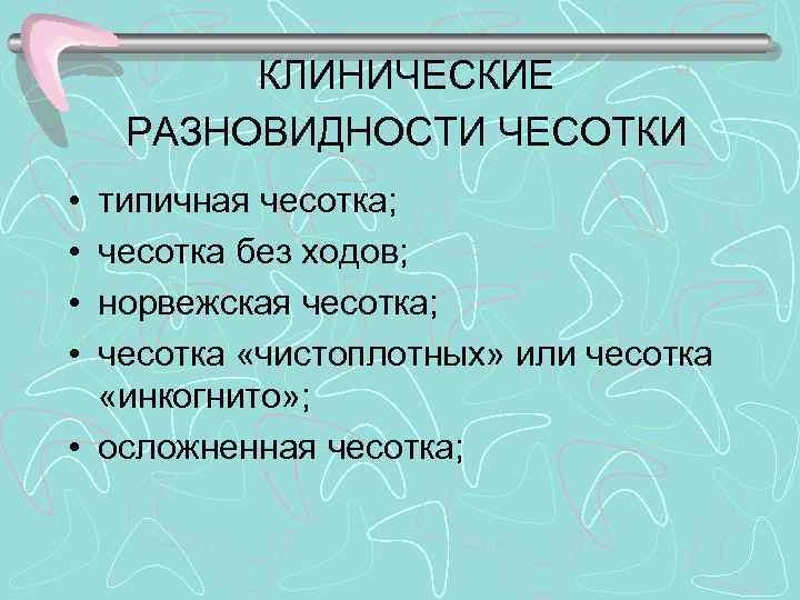 КЛИНИЧЕСКИЕ РАЗНОВИДНОСТИ ЧЕСОТКИ • • типичная чесотка; чесотка без ходов; норвежская чесотка; чесотка «чистоплотных»