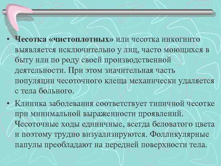  • Чесотка «чистоплотных» или чесотка инкогнито выявляется исключительно у лиц, часто моющихся в