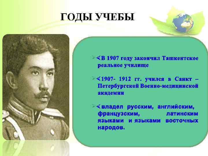 ГОДЫ УЧЕБЫ Ø В 1907 году закончил Ташкентское реальное училище Ø 1907 - 1912