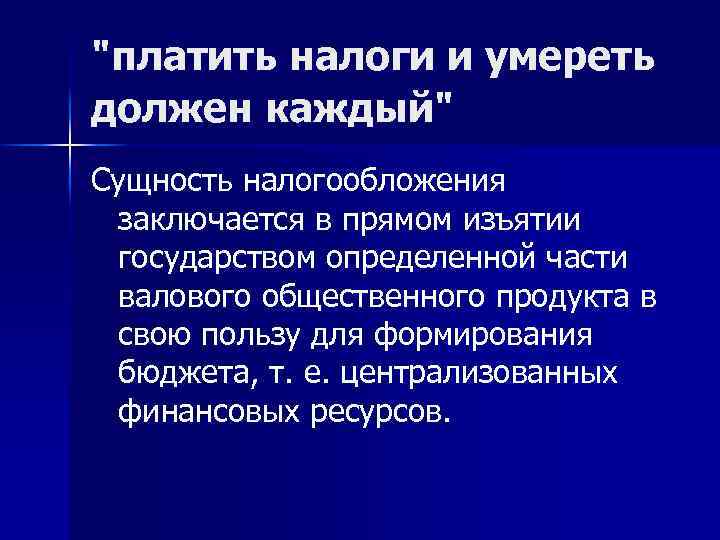"платить налоги и умереть должен каждый" Сущность налогообложения заключается в прямом изъятии государством определенной