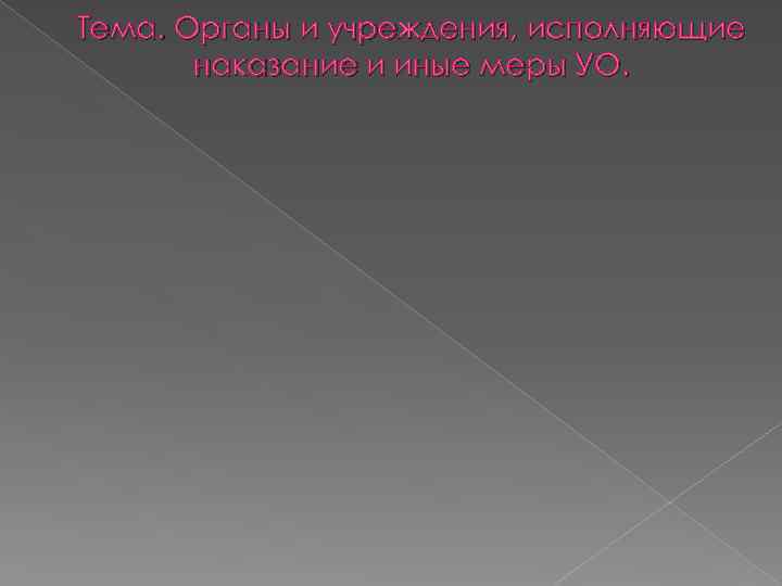 Тема. Органы и учреждения, исполняющие  наказание и иные меры УО. 