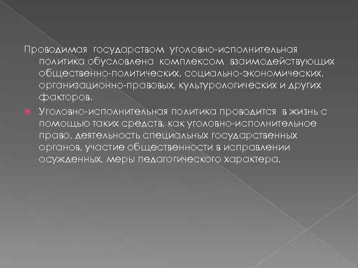 Проводимая государством уголовно-исполнительная  политика обусловлена комплексом взаимодействующих  общественно-политических, социально-экономических,  организационно-правовых, культурологических