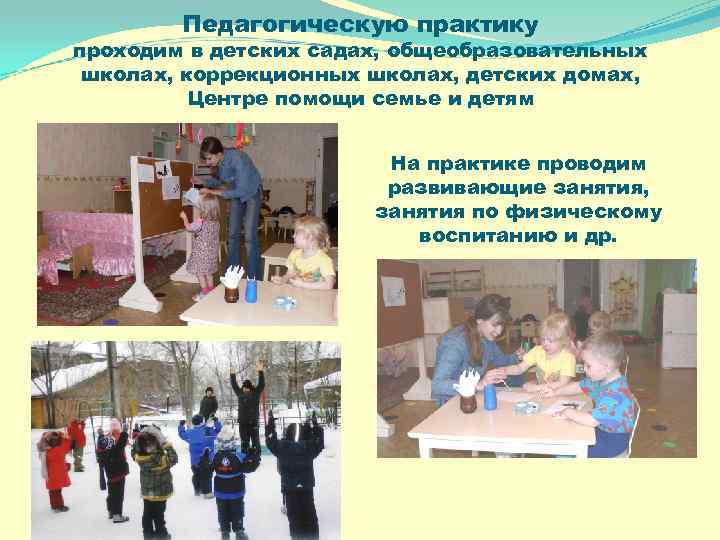 Педагогическую практику проходим в детских садах, общеобразовательных школах, коррекционных школах, детских домах, Центре помощи