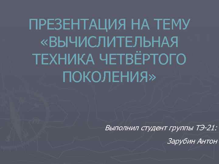 ПРЕЗЕНТАЦИЯ НА ТЕМУ «ВЫЧИСЛИТЕЛЬНАЯ ТЕХНИКА ЧЕТВЁРТОГО ПОКОЛЕНИЯ» Выполнил студент группы ТЭ-21: Зарубин Антон 