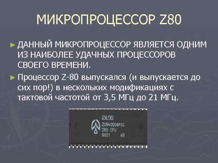 МИКРОПРОЦЕССОР Z 80 ► ДАННЫЙ МИКРОПРОЦЕССОР ЯВЛЯЕТСЯ ОДНИМ ИЗ НАИБОЛЕЕ УДАЧНЫХ ПРОЦЕССОРОВ СВОЕГО ВРЕМЕНИ.