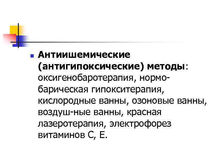 n Антиишемические (антигипоксические) методы: оксигенобаротерапия, нормо барическая гипокситерапия, кислородные ванны, озоновые ванны, воздуш ные