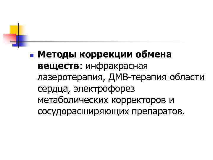 n Методы коррекции обмена веществ: инфракрасная лазеротерапия, ДМВ терапия области сердца, электрофорез метаболических корректоров