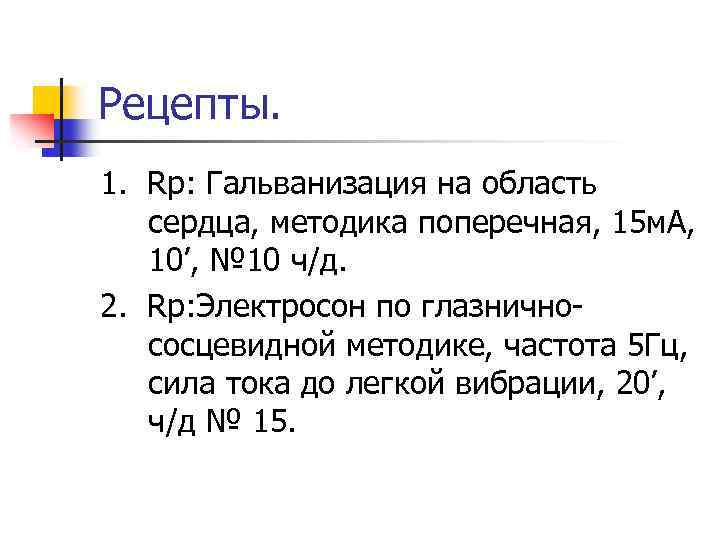Рецепты. 1. Rp: Гальванизация на область сердца, методика поперечная, 15 м. А, 10’, №