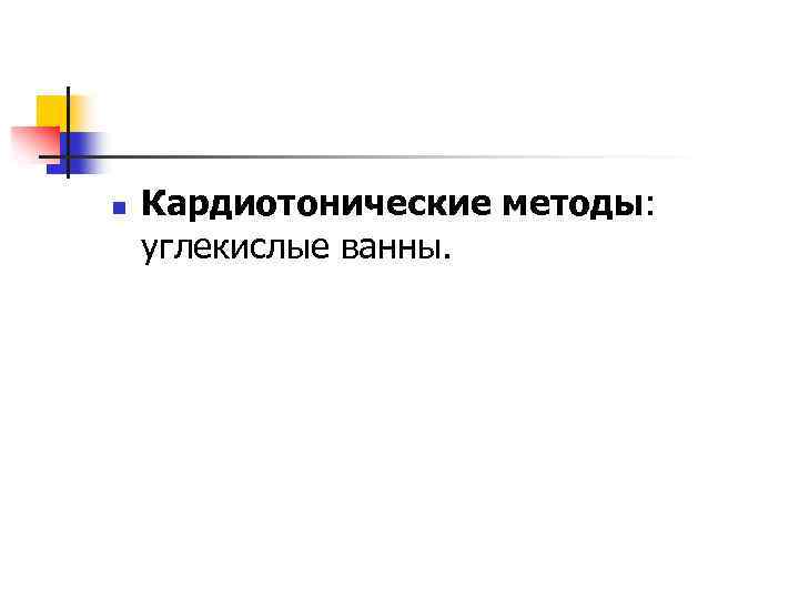 n Кардиотонические методы: углекислые ванны. 