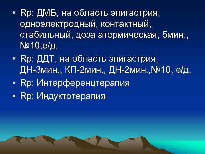  • Rp: ДМБ, на область эпигастрия, одноэлектродный, контактный, стабильный, доза атермическая, 5 мин.