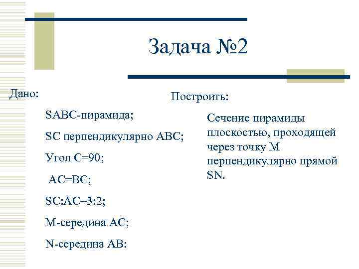 Задача № 2 Дано: Построить: SABC-пирамида; SС перпендикулярно ABC; Угол С=90; AC=BC; SC: AC=3: