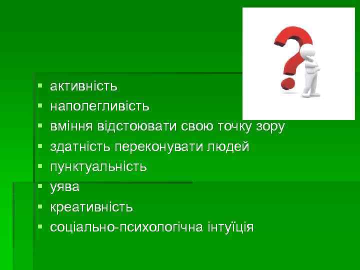 § § § § активність наполегливість вміння відстоювати свою точку зору здатність переконувати людей