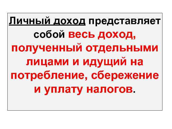 Личный доход представляет собой весь доход, полученный отдельными лицами и идущий на потребление, сбережение