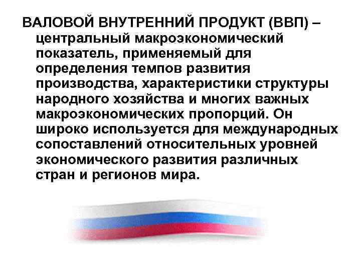 ВАЛОВОЙ ВНУТРЕННИЙ ПРОДУКТ (ВВП) – центральный макроэкономический показатель, применяемый для определения темпов развития производства,