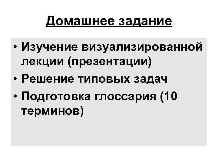 Домашнее задание • Изучение визуализированной лекции (презентации) • Решение типовых задач • Подготовка глоссария