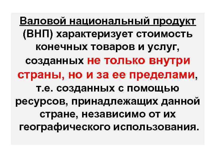Валовой национальный продукт (ВНП) характеризует стоимость конечных товаров и услуг, созданных не только внутри