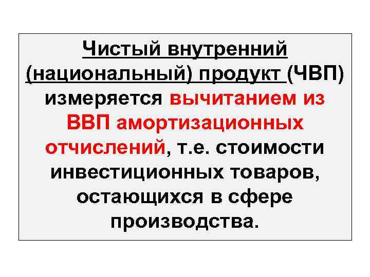 Чистый внутренний (национальный) продукт (ЧВП) измеряется вычитанием из ВВП амортизационных отчислений, т. е. стоимости