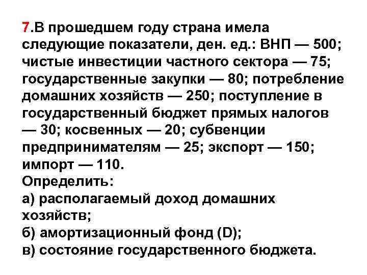 7. В прошедшем году страна имела следующие показатели, ден. ед. : ВНП — 500;