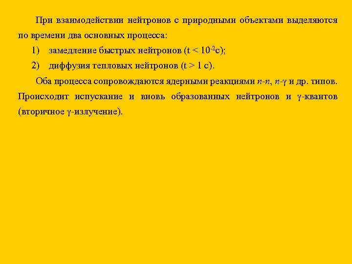 При взаимодействии нейтронов с природными объектами выделяются по времени два основных процесса: 1) замедление