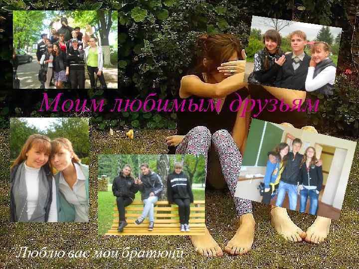 Моим любимым друзьям Люблю вас мои братюни: * 