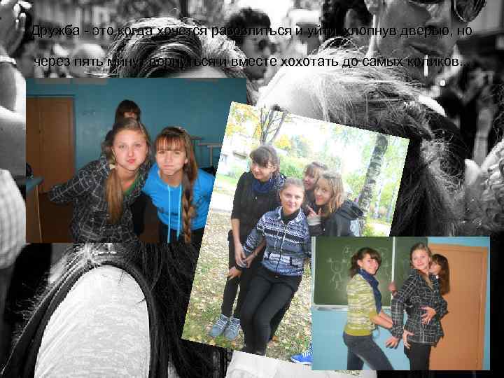 Дружба - это когда хочется разозлиться и уйти, хлопнув дверью, но через пять минут