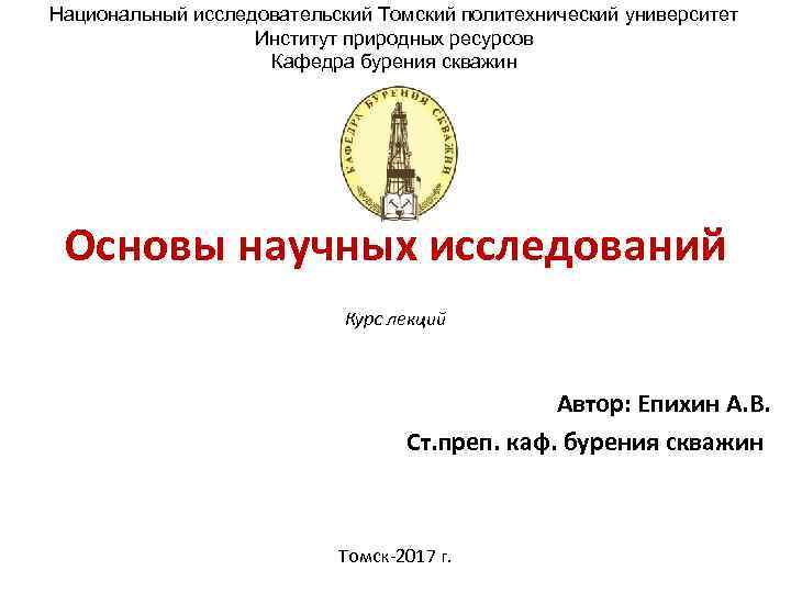 Национальный исследовательский Томский политехнический университет Институт природных ресурсов Кафедра бурения скважин Основы научных исследований