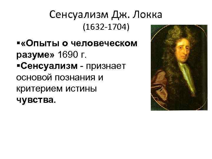 Сенсуализм Дж. Локка (1632 -1704) § «Опыты о человеческом разуме» 1690 г. §Сенсуализм -