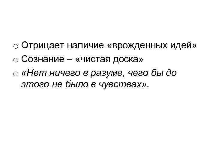 o Отрицает наличие «врожденных идей» o Сознание – «чистая доска» o «Нет ничего в