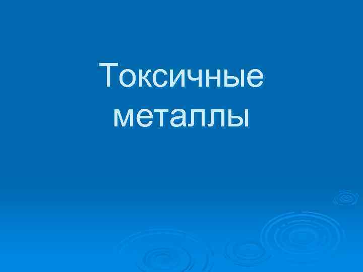 Токсичные металлы 