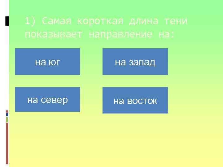 1) Самая короткая длина тени показывает направление на: на юг на запад на север