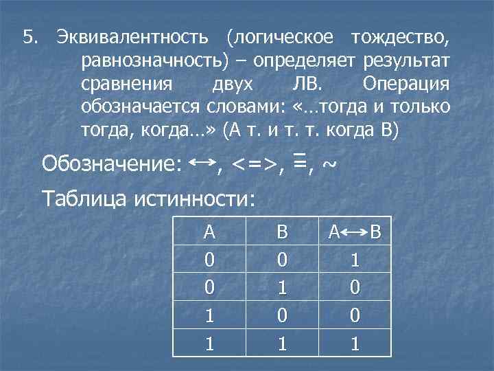5. Эквивалентность (логическое тождество, равнозначность) – определяет результат сравнения двух ЛВ. Операция обозначается словами: