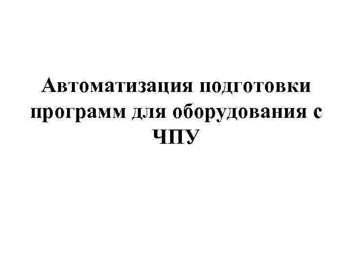 Автоматизация подготовки программ для оборудования с ЧПУ 