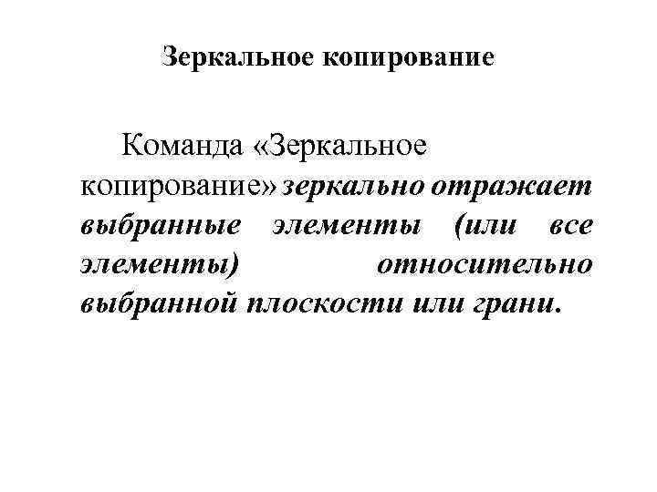 Зеркальное копирование Команда «Зеркальное копирование» зеркально отражает выбранные элементы (или все элементы) относительно выбранной
