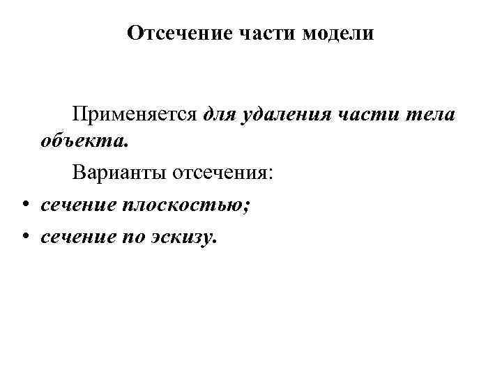 Отсечение части модели Применяется для удаления части тела объекта. Варианты отсечения: • сечение плоскостью;