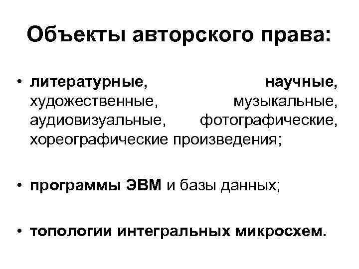 Объекты авторского права: • литературные, научные, художественные, музыкальные, аудиовизуальные, фотографические, хореографические произведения; • программы