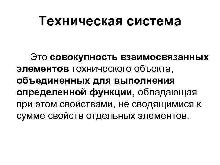 Техническая система Это совокупность взаимосвязанных элементов технического объекта, объединенных для выполнения определенной функции, обладающая