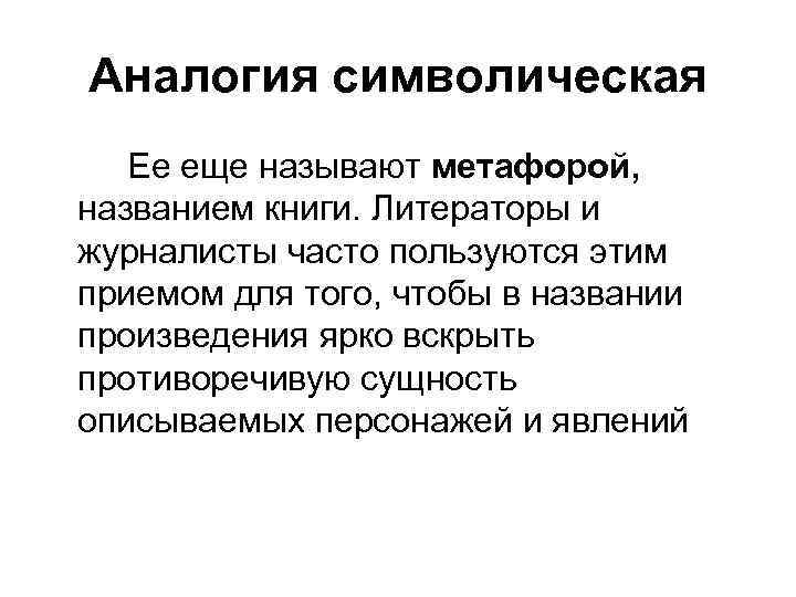 Аналогия символическая Ее еще называют метафорой, названием книги. Литераторы и журналисты часто пользуются этим
