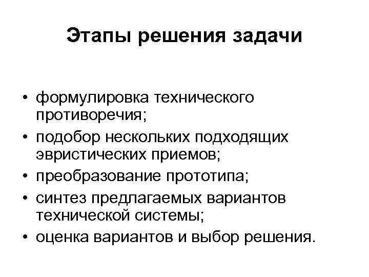 Этапы решения задачи • формулировка технического противоречия; • подобор нескольких подходящих эвристических приемов; •