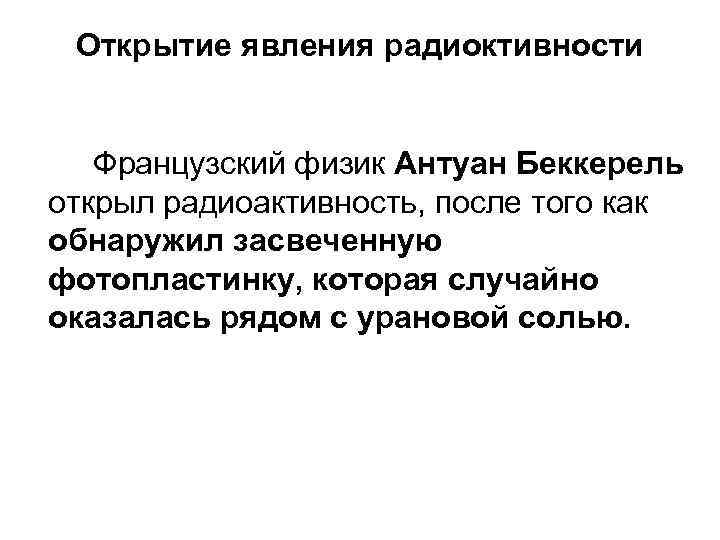 Открытие явления радиоктивности Французский физик Антуан Беккерель открыл радиоактивность, после того как обнаружил засвеченную