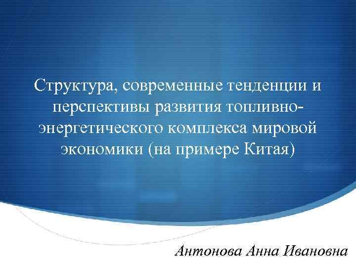 Структура, современные тенденции и перспективы развития топливноэнергетического комплекса мировой экономики (на примере Китая) S