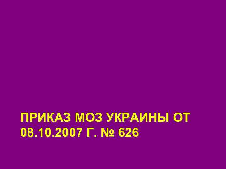 ПРИКАЗ МОЗ УКРАИНЫ ОТ 08. 10. 2007 Г. № 626 
