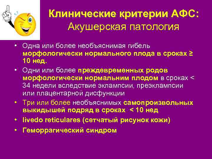 Клинические критерии АФС: Акушерская патология • Одна или более необъяснимая гибель морфологически нормального плода