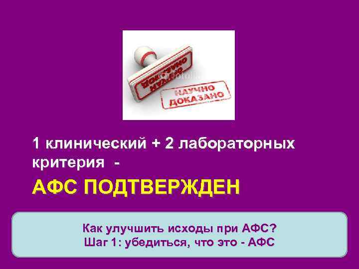 1 клинический + 2 лабораторных критерия - АФС ПОДТВЕРЖДЕН Как улучшить исходы при АФС?