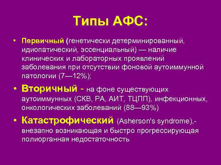 Типы АФС: • Первичный (генетически детерминированный, идиопатический, эссенциальный) — наличие клинических и лабораторных проявлений