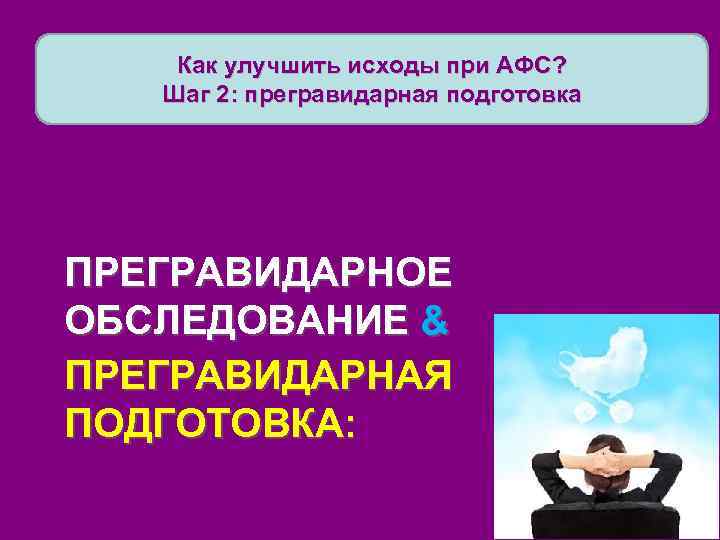 Как улучшить исходы при АФС? Шаг 2: прегравидарная подготовка ПРЕГРАВИДАРНОЕ ОБСЛЕДОВАНИЕ & ПРЕГРАВИДАРНАЯ ПОДГОТОВКА: