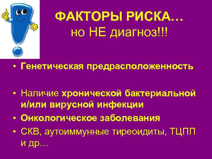 ФАКТОРЫ РИСКА… но НЕ диагноз!!! • Генетическая предрасположенность • Наличие хронической бактериальной и/или вирусной