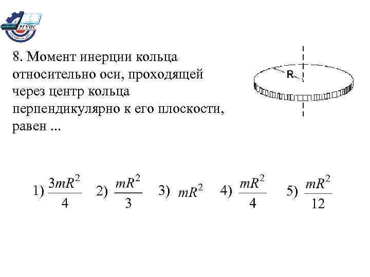 8. Момент инерции кольца относительно оси, проходящей через центр кольца перпендикулярно к его плоскости,