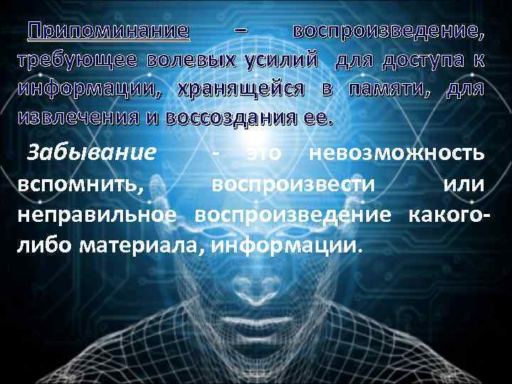 Припоминание – воспроизведение, требующее волевых усилий для доступа к информации, хранящейся в памяти, для