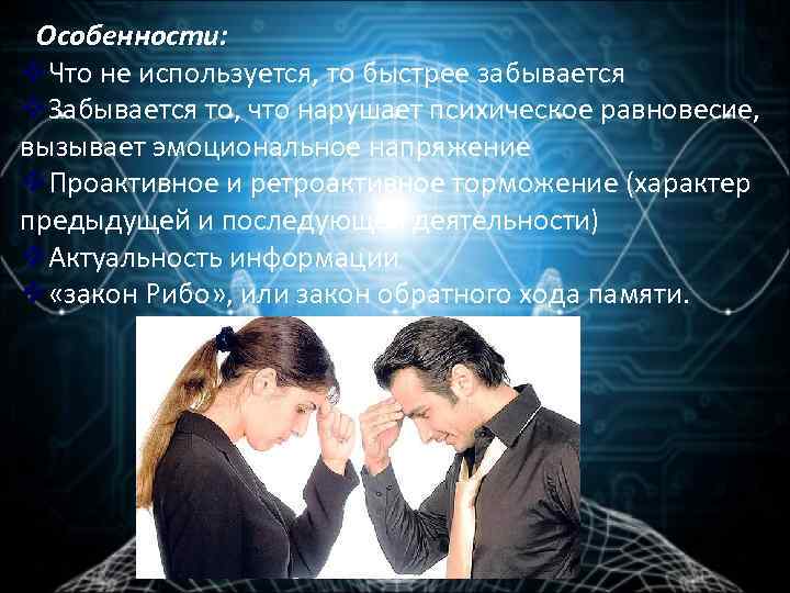 Особенности: v. Что не используется, то быстрее забывается v. Забывается то, что нарушает психическое