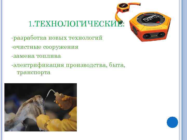 1. ТЕХНОЛОГИЧЕСКИЕ: -разработка новых технологий -очистные сооружения -замена топлива -электрификация производства, быта, транспорта 